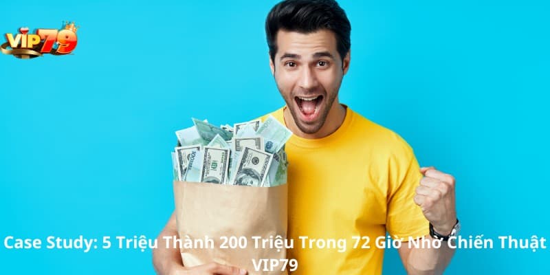 Case Study: 5 Triệu Thành 200 Triệu Trong 72 Giờ Nhờ Chiến Thuật VIP79