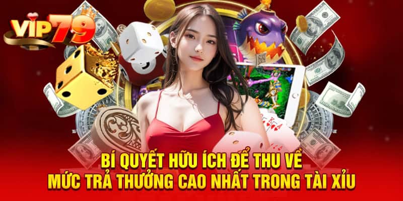 Bí quyết hữu ích để thu về mức trả thưởng cao nhất trong tài xỉu