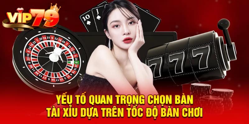 Yếu tố quan trọng chọn bàn tài xỉu dựa trên tốc độ bàn chơi
