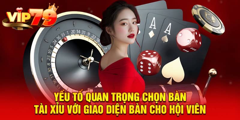 Yếu tố quan trọng chọn bàn tài xỉu với giao diện bàn cho hội viên